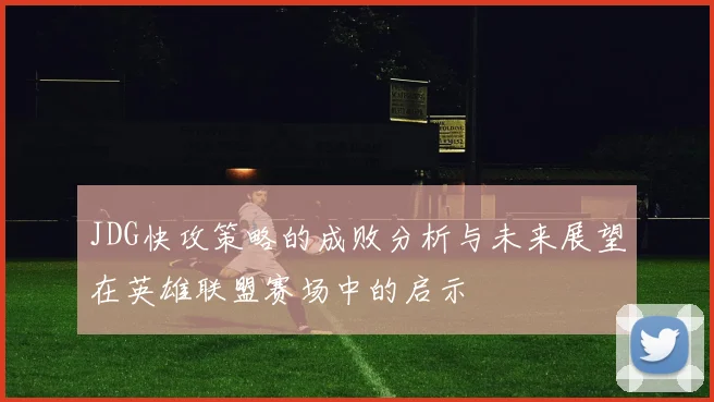JDG快攻策略的成败分析与未来展望在英雄联盟赛场中的启示