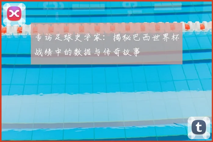 专访足球史学家：揭秘巴西世界杯战绩中的数据与传奇故事