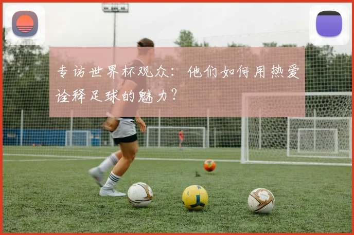 专访世界杯观众：他们如何用热爱诠释足球的魅力？