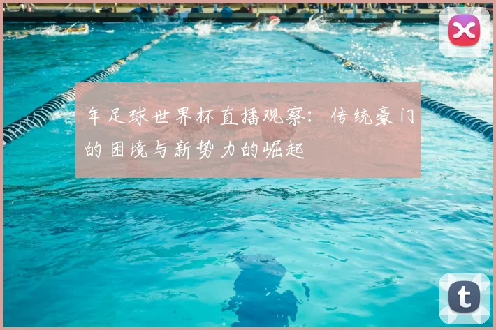 年足球世界杯直播观察：传统豪门的困境与新势力的崛起