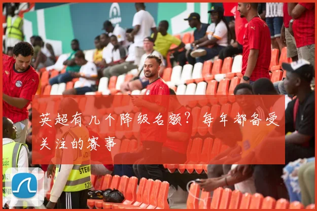 英超有几个降级名额?每年都备受关注的赛事