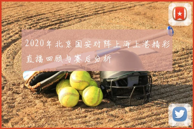 2020年北京国安对阵上海上港精彩直播回顾与赛后分析