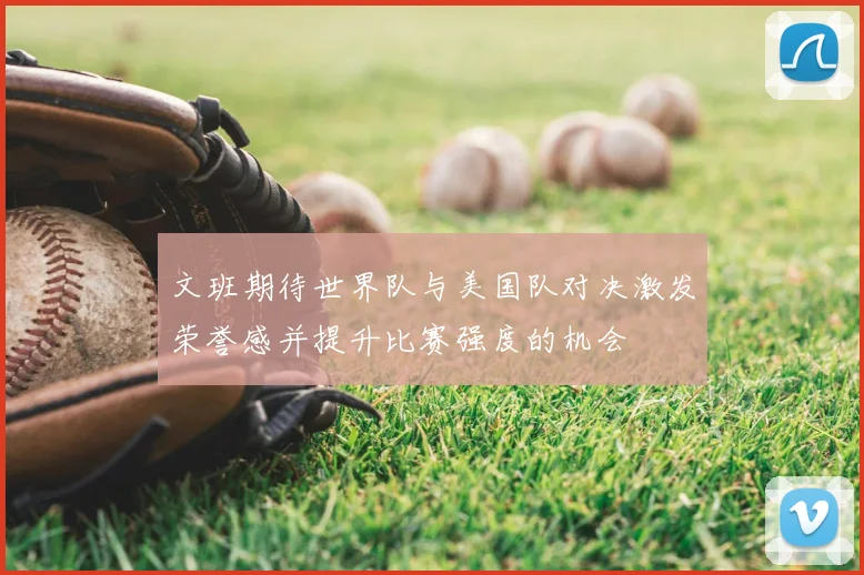 文班期待世界队与美国队对决激发荣誉感并提升比赛强度的机会