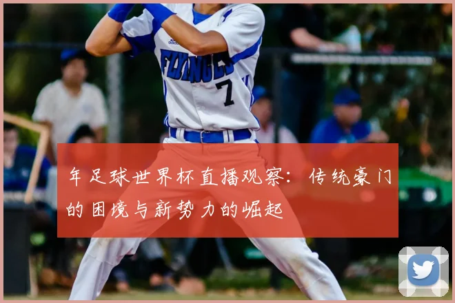 年足球世界杯直播观察：传统豪门的困境与新势力的崛起