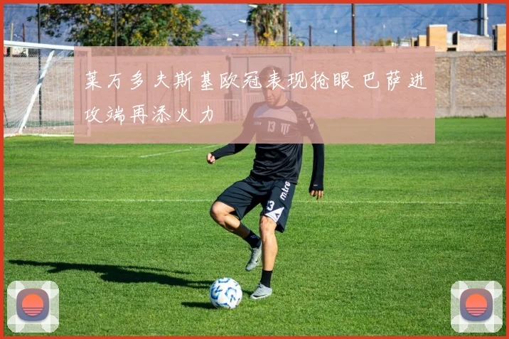 莱万多夫斯基欧冠表现抢眼 巴萨进攻端再添火力