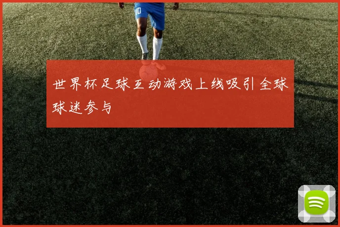 世界杯足球互动游戏上线吸引全球球迷参与