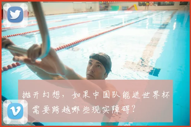 抛开幻想，如果中国队能进世界杯，需要跨越哪些现实障碍？