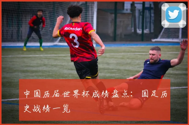中国历届世界杯成绩盘点：国足历史战绩一览