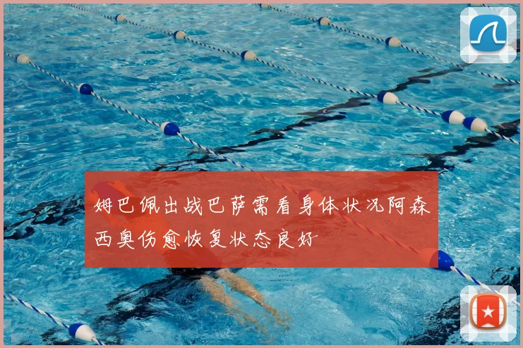 姆巴佩出战巴萨需看身体状况阿森西奥伤愈恢复状态良好